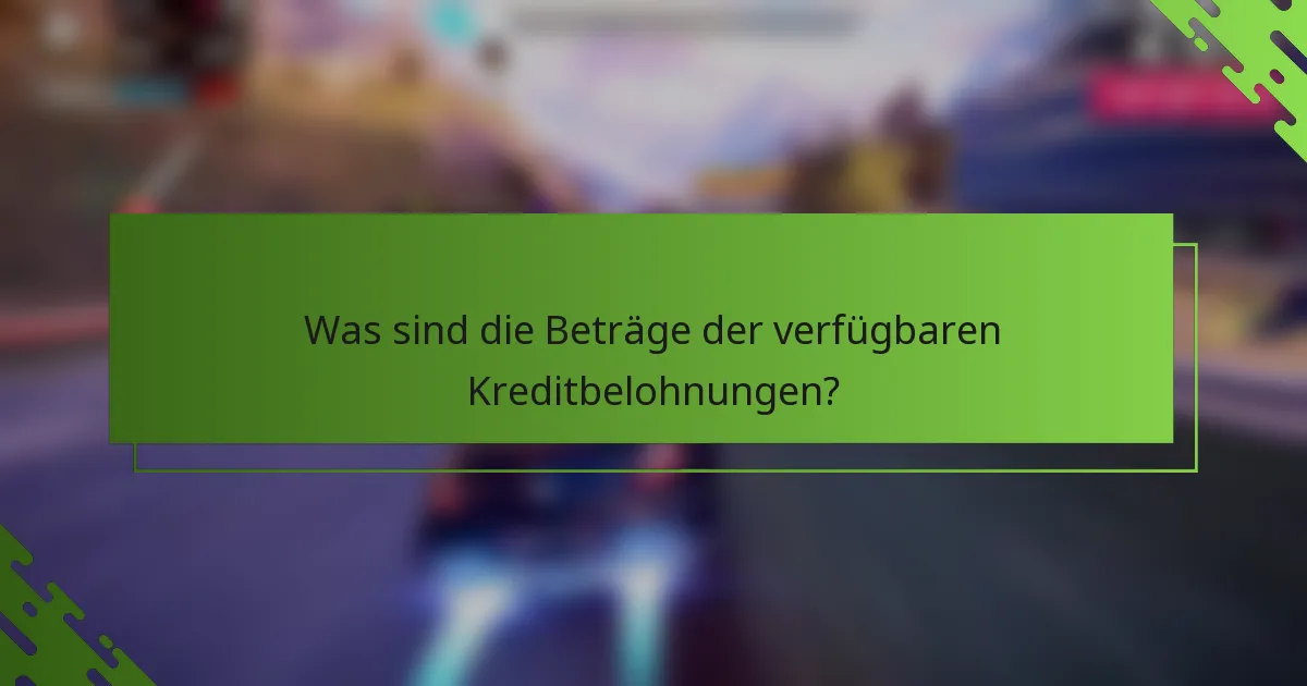 Was sind die Beträge der verfügbaren Kreditbelohnungen?