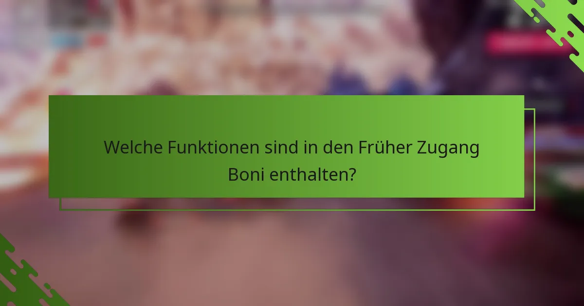 Welche Funktionen sind in den Früher Zugang Boni enthalten?