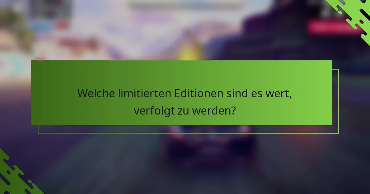 Welche limitierten Editionen sind es wert, verfolgt zu werden?