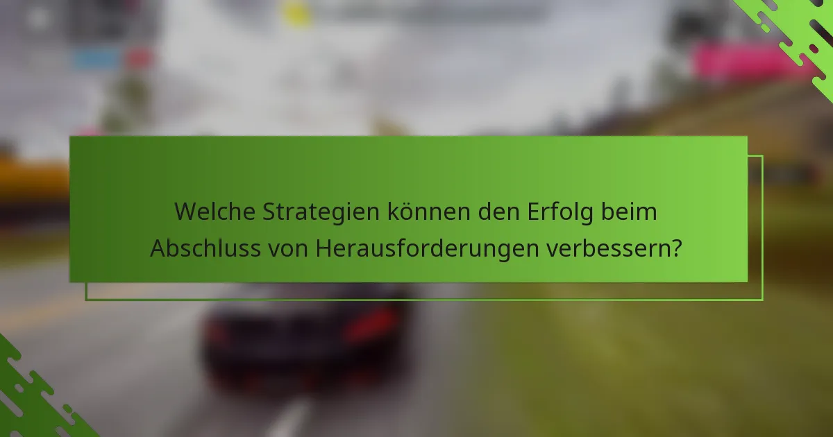 Welche Strategien können den Erfolg beim Abschluss von Herausforderungen verbessern?